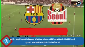 تردد القنوات المفتوحة لنقل مباراة برشلونة وسيول الودية اليوم – تابع الاستعدادات الكاملة للموسم الجديد